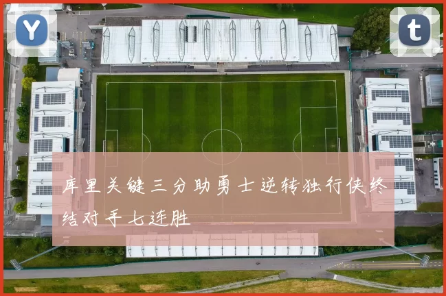 库里关键三分助勇士逆转独行侠终结对手七连胜