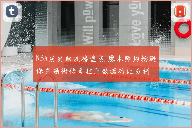 NBA历史助攻榜盘点 魔术师约翰逊保罗领衔传奇控卫数据对比分析