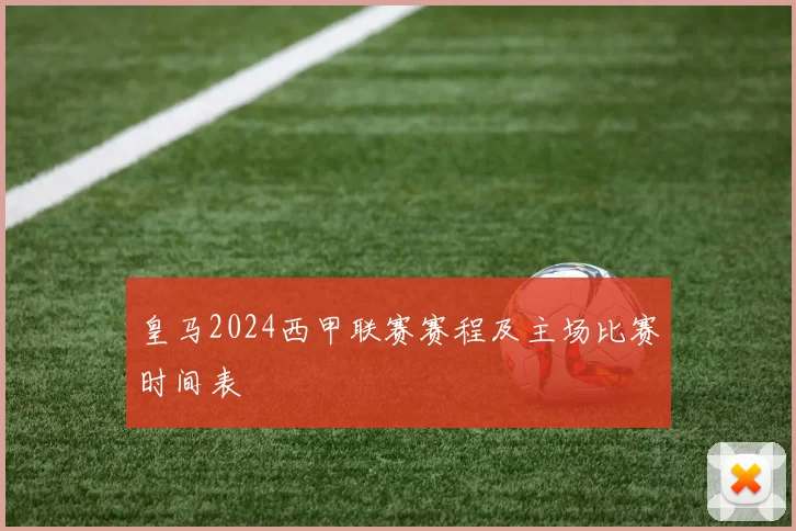 皇马2024西甲联赛赛程及主场比赛时间表