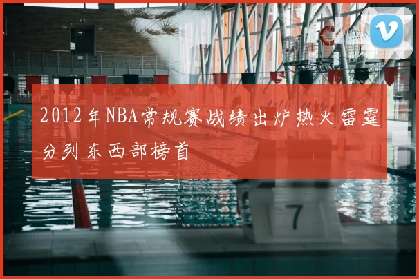 2012年NBA常规赛战绩出炉热火雷霆分列东西部榜首