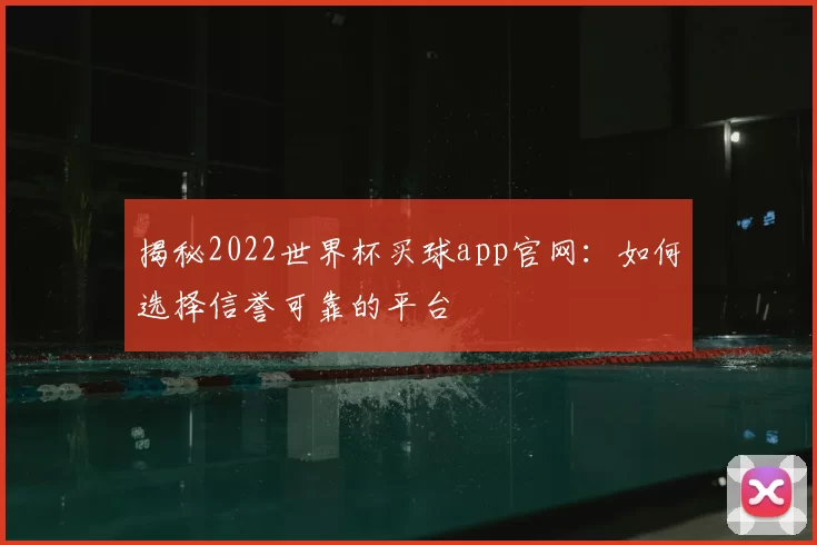 揭秘2022世界杯买球app官网：如何选择信誉可靠的平台