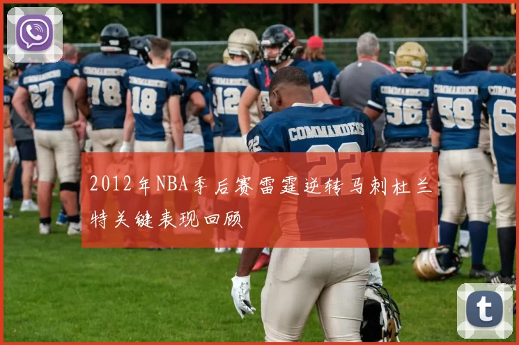 2012年NBA季后赛雷霆逆转马刺杜兰特关键表现回顾