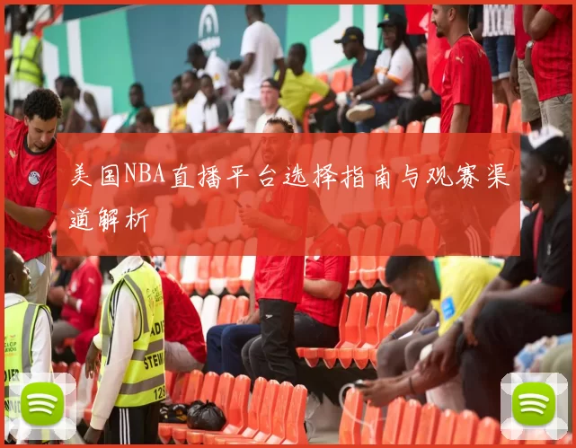 美国NBA直播平台选择指南与观赛渠道解析