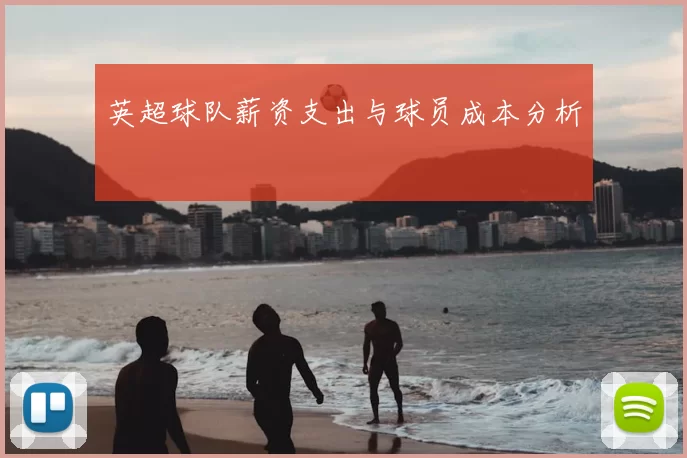 英超球队薪资支出与球员成本分析