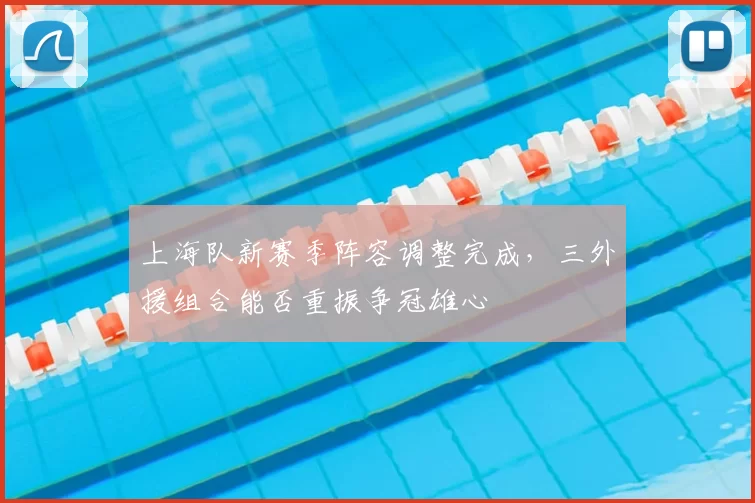 上海队新赛季阵容调整完成，三外援组合能否重振争冠雄心