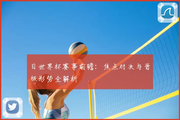 日世界杯赛事前瞻:焦点对决与晋级形势全解析