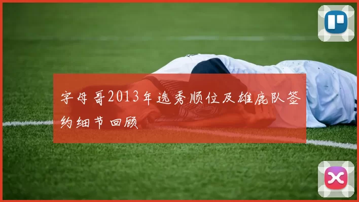 字母哥2013年选秀顺位及雄鹿队签约细节回顾