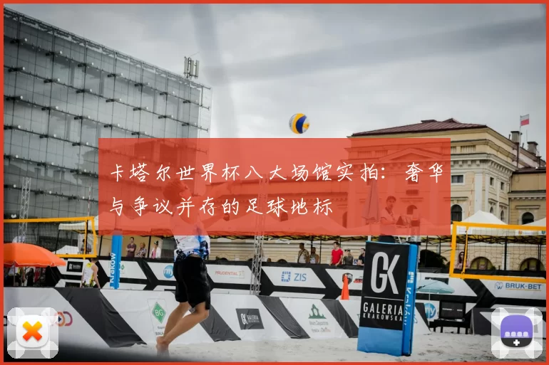 卡塔尔世界杯八大场馆实拍：奢华与争议并存的足球地标
