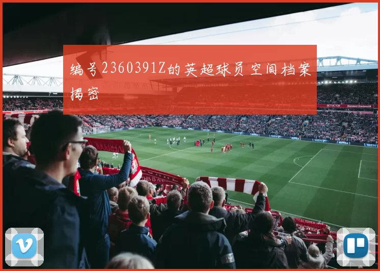 编号2360391Z的英超球员空间档案揭密