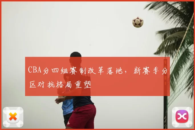 CBA分四组赛制改革落地，新赛季分区对抗格局重塑