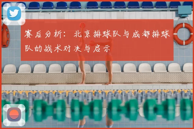 赛后分析：北京排球队与成都排球队的战术对决与启示