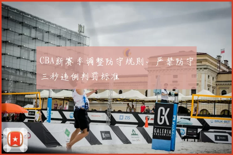 CBA新赛季调整防守规则，严禁防守三秒违例判罚标准