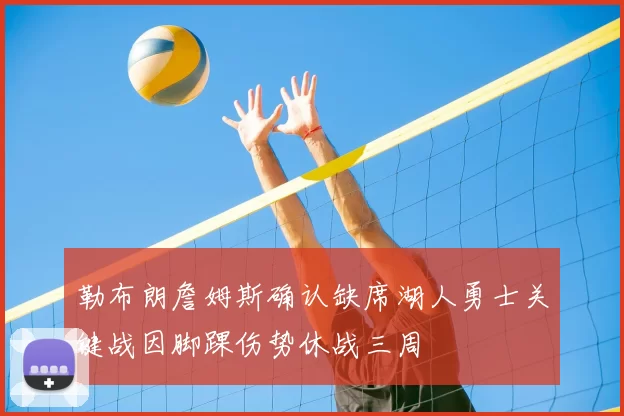 勒布朗詹姆斯确认缺席湖人勇士关键战因脚踝伤势休战三周