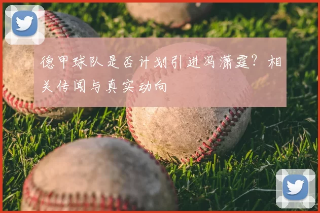 德甲球队是否计划引进冯潇霆？相关传闻与真实动向