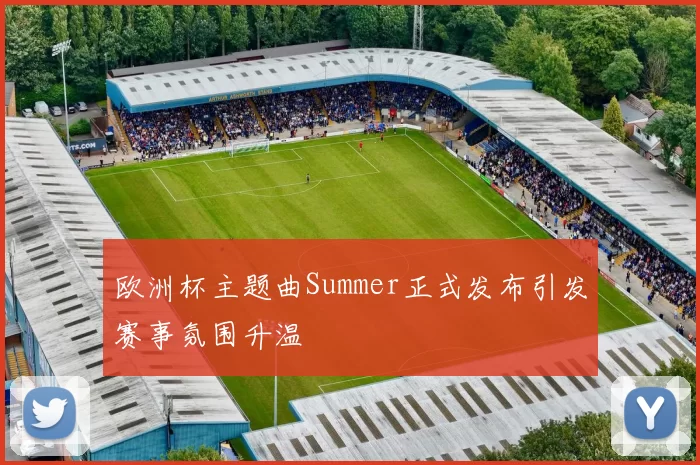 欧洲杯主题曲Summer正式发布引发赛事氛围升温