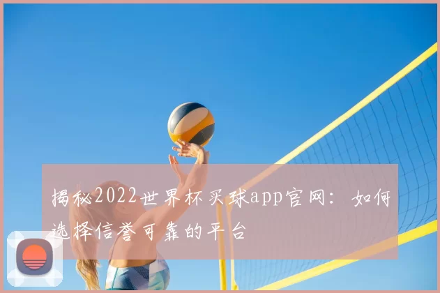 揭秘2022世界杯买球app官网：如何选择信誉可靠的平台