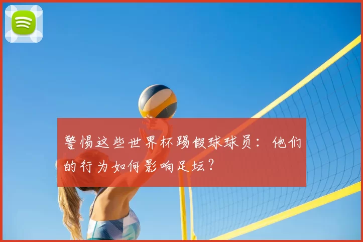 警惕这些世界杯踢假球球员：他们的行为如何影响足坛？