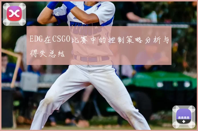 EDG在CSGO比赛中的控制策略分析与得失总结