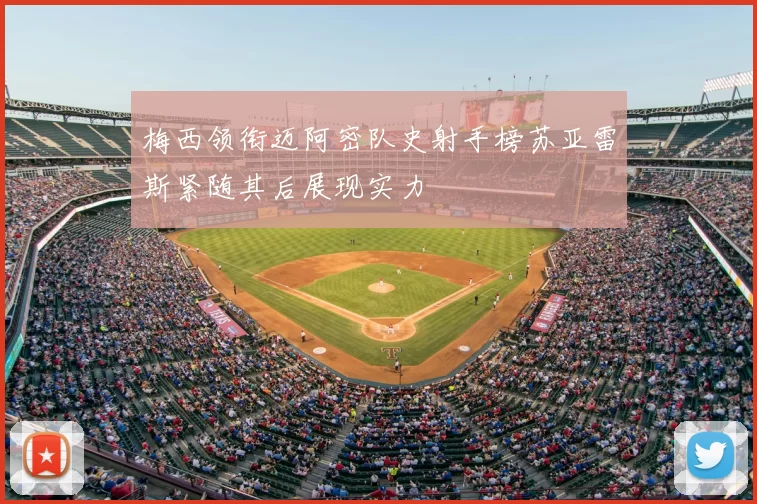 梅西领衔迈阿密队史射手榜苏亚雷斯紧随其后展现实力