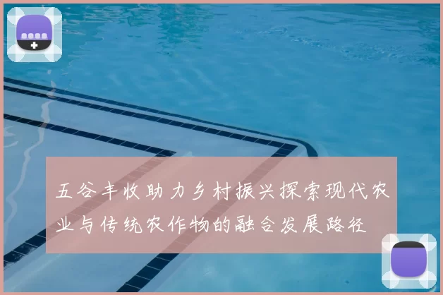 五谷丰收助力乡村振兴探索现代农业与传统农作物的融合发展路径