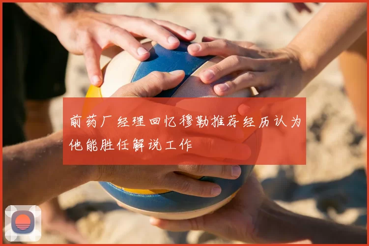 前药厂经理回忆穆勒推荐经历认为他能胜任解说工作