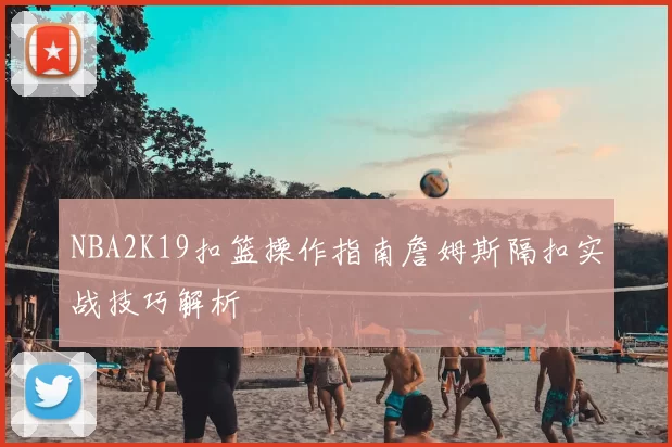 NBA2K19扣篮操作指南詹姆斯隔扣实战技巧解析