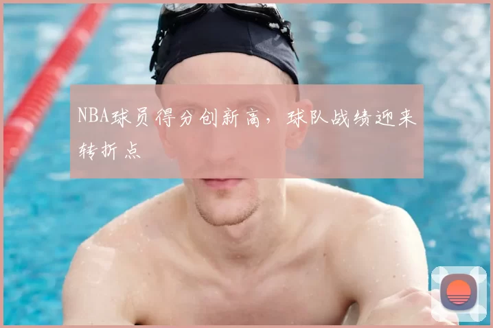 NBA球员得分创新高，球队战绩迎来转折点