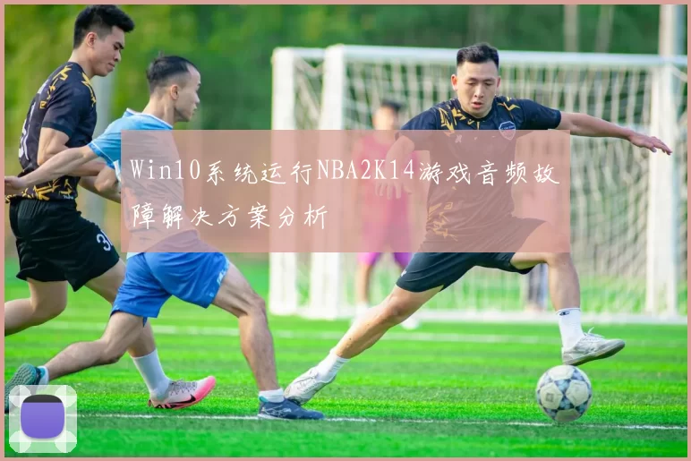 Win10系统运行NBA2K14游戏音频故障解决方案分析