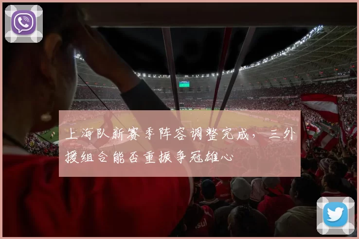 上海队新赛季阵容调整完成，三外援组合能否重振争冠雄心