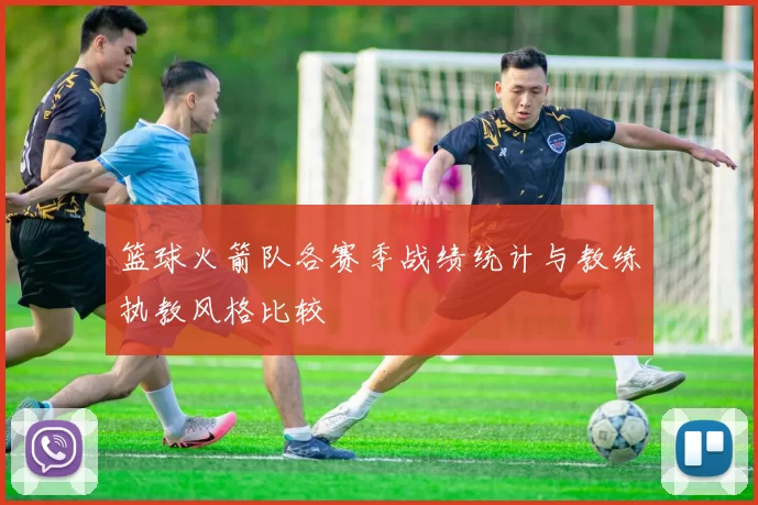 篮球火箭队各赛季战绩统计与教练执教风格比较