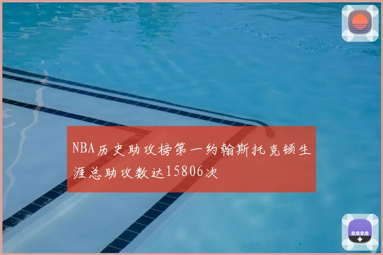 NBA历史助攻榜第一约翰斯托克顿生涯总助攻数达15806次