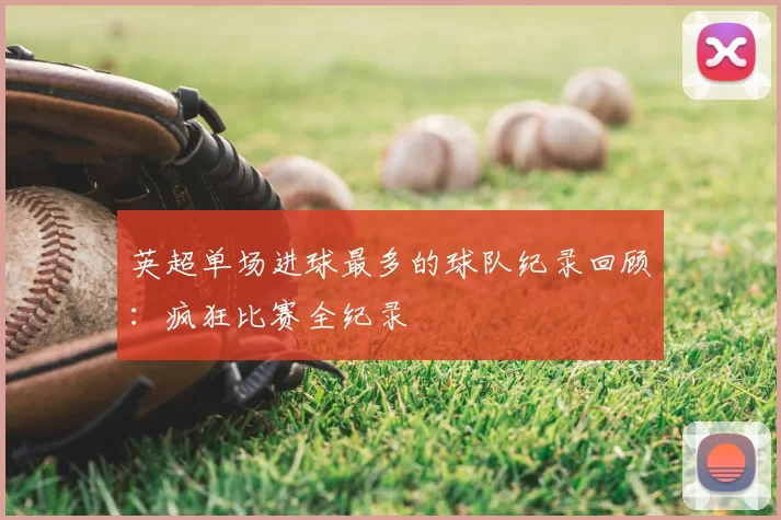 英超单场进球最多的球队纪录回顾：疯狂比赛全纪录