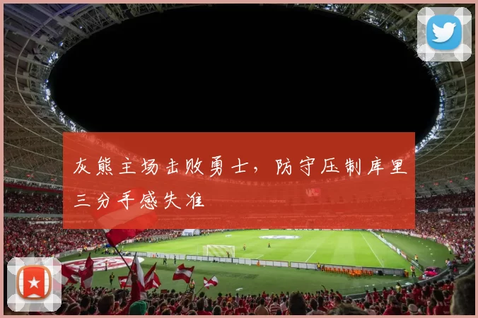 灰熊主场击败勇士，防守压制库里三分手感失准