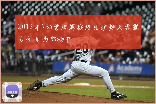 2012年NBA常规赛战绩出炉热火雷霆分列东西部榜首