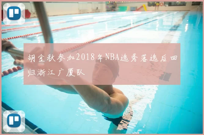 胡金秋参加2018年NBA选秀落选后回归浙江广厦队
