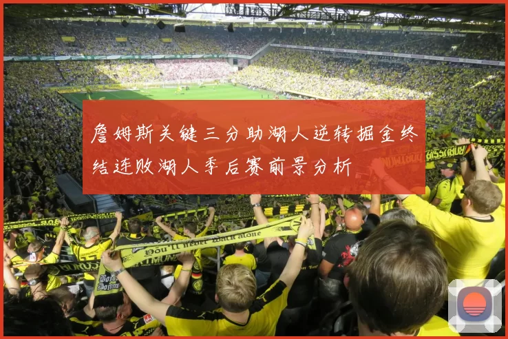 詹姆斯关键三分助湖人逆转掘金终结连败湖人季后赛前景分析