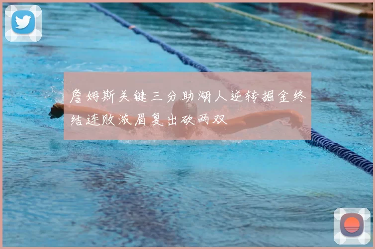 詹姆斯关键三分助湖人逆转掘金终结连败浓眉复出砍两双