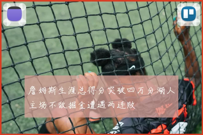 詹姆斯生涯总得分突破四万分湖人主场不敌掘金遭遇两连败