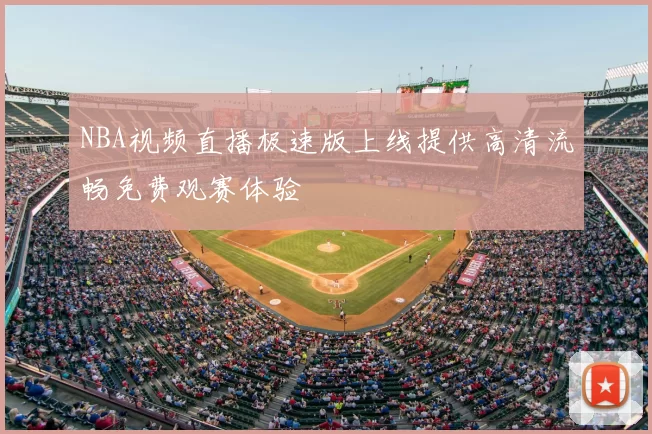 NBA视频直播极速版上线提供高清流畅免费观赛体验
