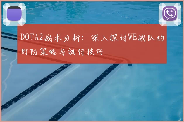 DOTA2战术分析：深入探讨WE战队的盯防策略与执行技巧