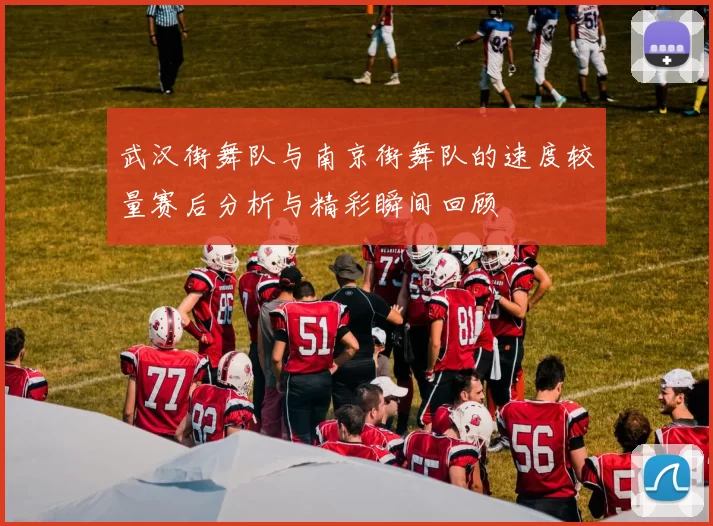 武汉街舞队与南京街舞队的速度较量赛后分析与精彩瞬间回顾