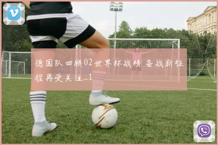 德国队回顾02世界杯战绩 备战新征程再受关注_1