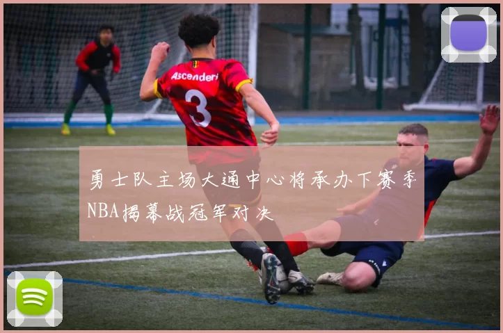 勇士队主场大通中心将承办下赛季NBA揭幕战冠军对决