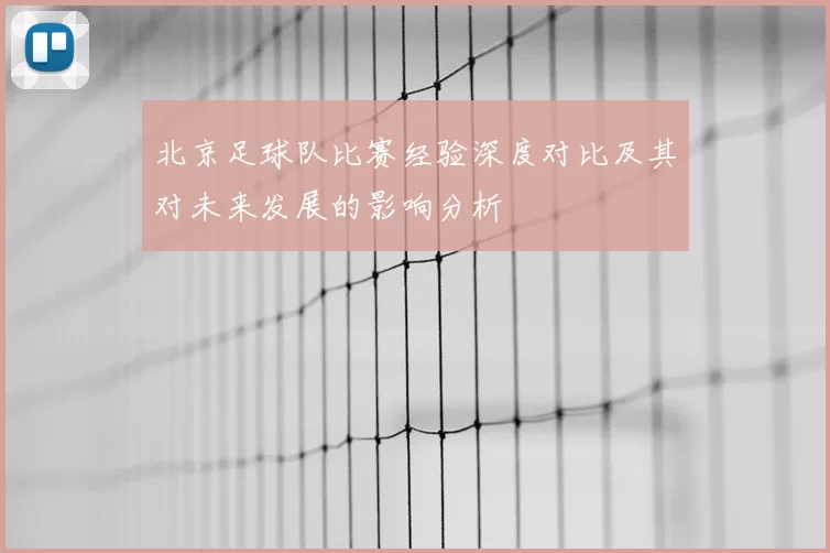 北京足球队比赛经验深度对比及其对未来发展的影响分析