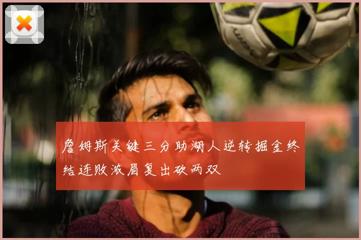 詹姆斯关键三分助湖人逆转掘金终结连败浓眉复出砍两双
