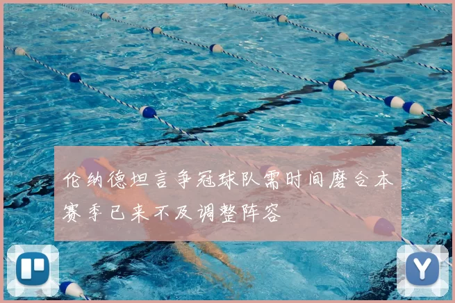 伦纳德坦言争冠球队需时间磨合本赛季已来不及调整阵容
