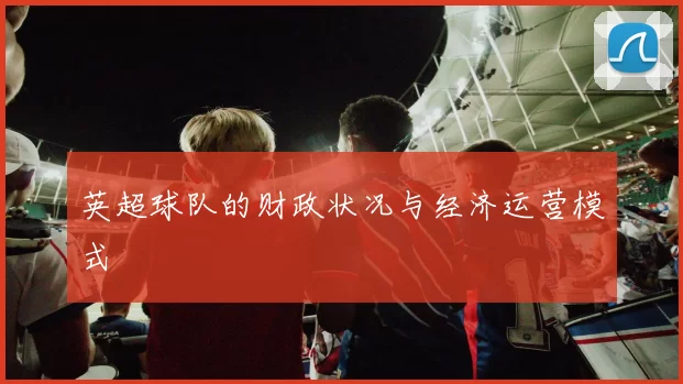 英超球队的财政状况与经济运营模式