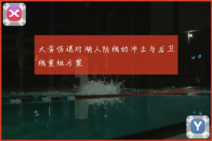 大黄伤退对湖人防线的冲击与后卫线重组方案