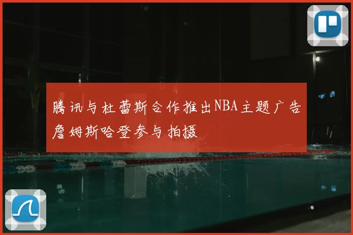 腾讯与杜蕾斯合作推出NBA主题广告詹姆斯哈登参与拍摄