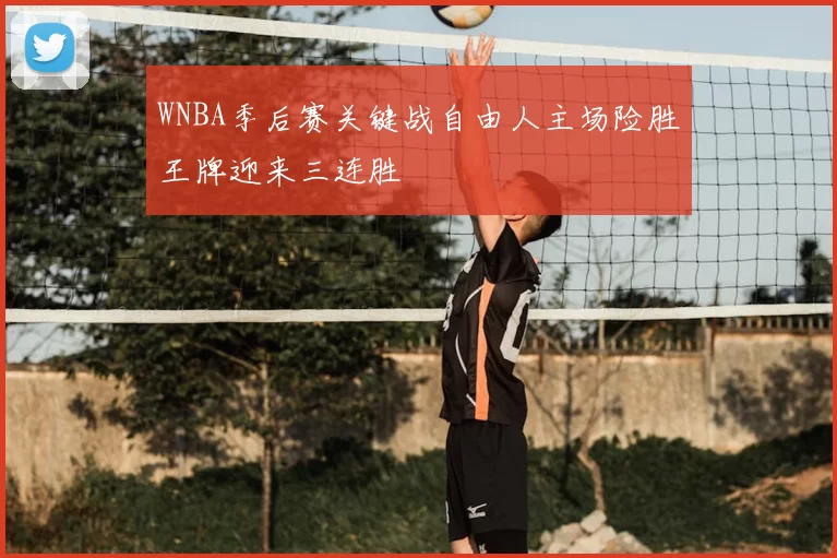 WNBA季后赛关键战自由人主场险胜王牌迎来三连胜